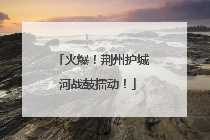 火爆！荆州护城河战鼓擂动！