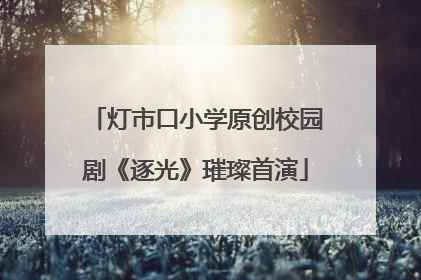 灯市口小学原创校园剧《逐光》璀璨首演