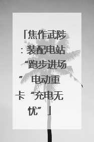 焦作武陟：装配电站“跑步进场” 电动重卡“充电无忧”