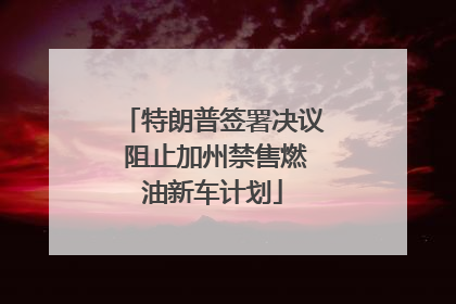 特朗普签署决议 阻止加州禁售燃油新车计划