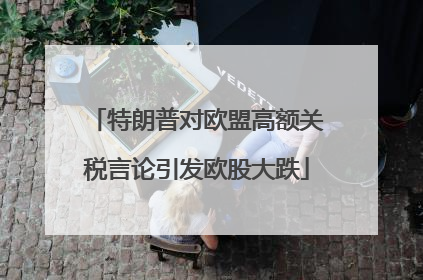 特朗普对欧盟高额关税言论引发欧股大跌