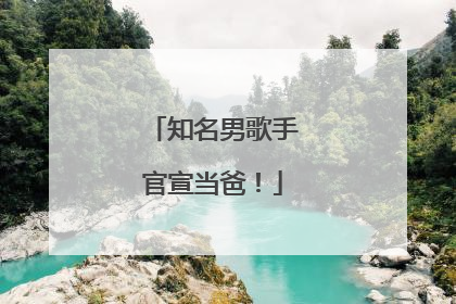 知名男歌手官宣当爸！