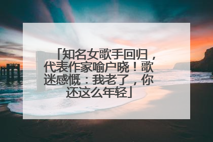 知名女歌手回归，代表作家喻户晓！歌迷感慨：我老了，你还这么年轻