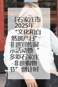 石家庄市2025年“文化和自然遗产日”非遗宣传展示活动暨“多彩石家庄·非遗购物节”倒计时1天