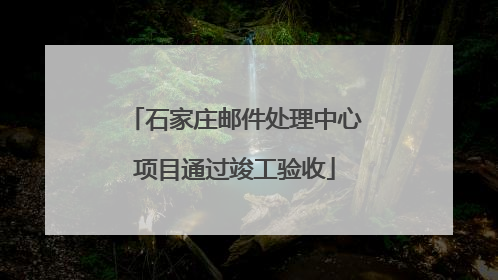 石家庄邮件处理中心项目通过竣工验收