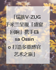 瑞族V-ZUG于米兰呈现「盛宴回响」携手Elisa Ossino 打造多重感官艺术之旅