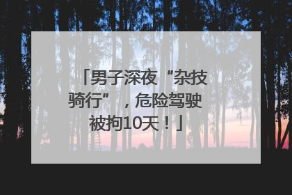 男子深夜“杂技骑行”，危险驾驶被拘10天！