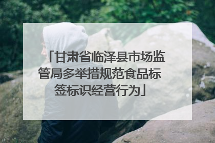 甘肃省临泽县市场监管局多举措规范食品标签标识经营行为
