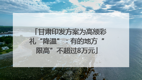 甘肃印发方案为高额彩礼“降温”：有的地方“限高”不超过8万元
