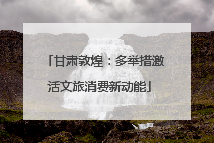 甘肃敦煌：多举措激活文旅消费新动能