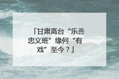 甘肃高台“乐善忠义班”缘何“有戏”至今？