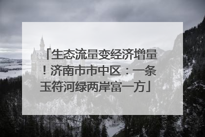 生态流量变经济增量！济南市市中区：一条玉符河绿两岸富一方