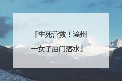 生死营救！漳州一女子厦门落水