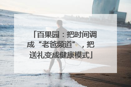 百果园：把时间调成“老爸频道”，把送礼变成健康模式