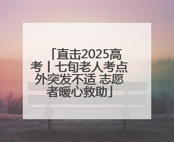直击2025高考丨七旬老人考点外突发不适 志愿者暖心救助