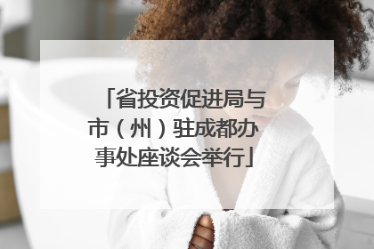 省投资促进局与市（州）驻成都办事处座谈会举行