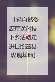省自然资源厅送科技下乡活动走进日照莒县玫瑰基地