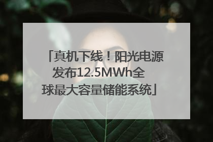 真机下线！阳光电源发布12.5MWh全球最大容量储能系统