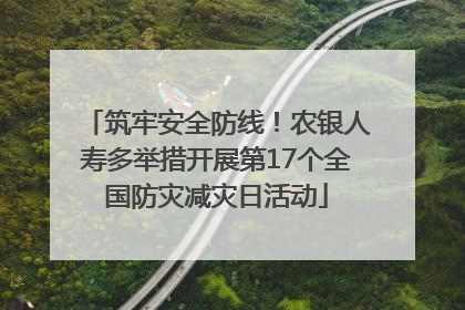 筑牢安全防线！农银人寿多举措开展第17个全国防灾减灾日活动
