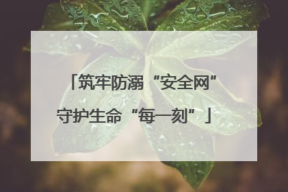 筑牢防溺“安全网”守护生命“每一刻”