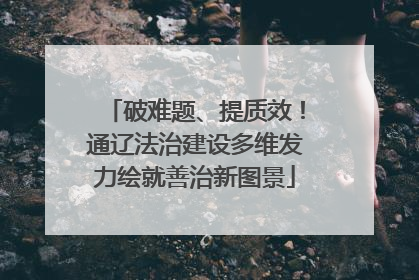 破难题、提质效！通辽法治建设多维发力绘就善治新图景