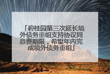 碧桂园第三次延长境外债务重组支持协议同意费期限，希望年内完成境外债务重组