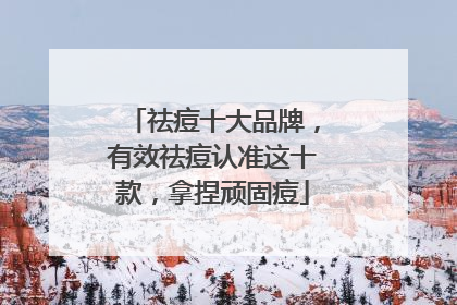 祛痘十大品牌，有效祛痘认准这十款，拿捏顽固痘