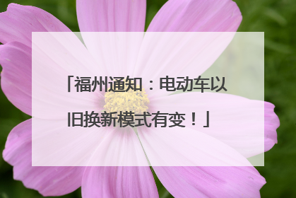 福州通知：电动车以旧换新模式有变！