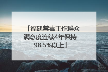 福建禁毒工作群众满意度连续4年保持98.5%以上