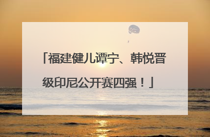 福建健儿谭宁、韩悦晋级印尼公开赛四强！