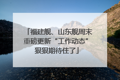 福建舰、山东舰周末重磅更新“工作动态” 狠狠期待住了
