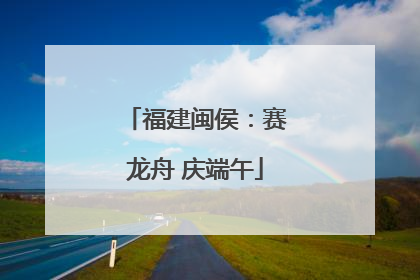 福建闽侯：赛龙舟 庆端午