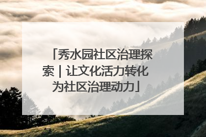 秀水园社区治理探索｜让文化活力转化为社区治理动力