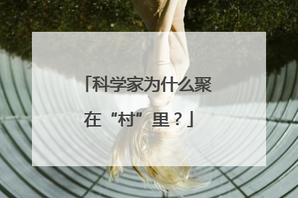 科学家为什么聚在“村”里？