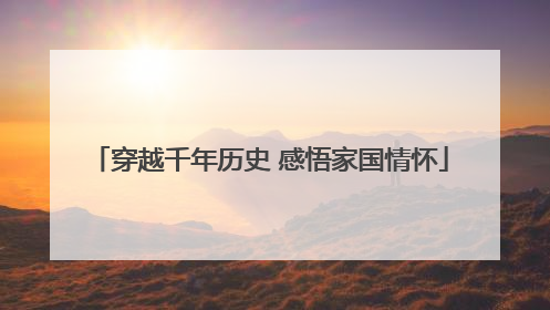穿越千年历史 感悟家国情怀