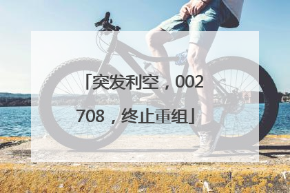 突发利空，002708，终止重组