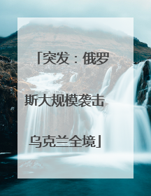 突发：俄罗斯大规模袭击乌克兰全境