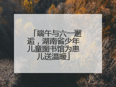 端午与六一邂逅，湖南省少年儿童图书馆为患儿送温暖