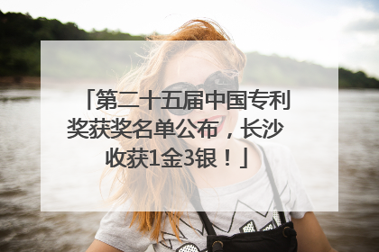 第二十五届中国专利奖获奖名单公布，长沙收获1金3银！