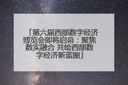 第六届西部数字经济博览会即将启幕：聚焦数实融合 共绘西部数字经济新蓝图