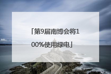第9届南博会将100%使用绿电