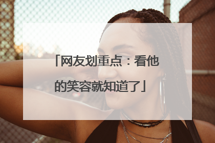 网友划重点：看他的笑容就知道了