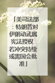 美司法部：特朗普对伊朗动武属宪法授权 若冲突持续或需国会批准