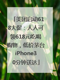 美团启动618大促：人人可领618元吃喝购物，低价茅台iPhone30分钟送达