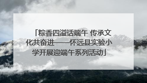 粽香四溢话端午 传承文化共奋进——怀远县实验小学开展迎端午系列活动