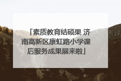 素质教育结硕果 济南高新区康虹路小学课后服务成果展来啦