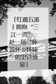 红观五溪丨拥抱“三江一湾”：赴一场“怀景怀乡怀味”的史诗盛宴