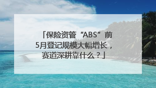 保险资管“ABS”前5月登记规模大幅增长，赛道深耕靠什么？