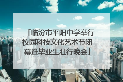 临汾市平阳中学举行校园科技文化艺术节闭幕暨毕业生壮行晚会