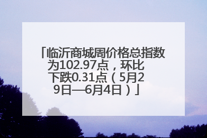 临沂商城周价格总指数为102.97点，环比下跌0.31点（5月29日—6月4日）